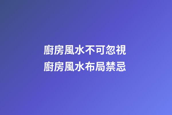 廚房風水不可忽視 廚房風水布局禁忌